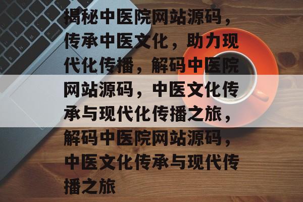 揭秘中医院网站源码，传承中医文化，助力现代化传播，解码中医院网站源码，中医文化传承与现代化传播之旅，解码中医院网站源码，中医文化传承与现代传播之旅