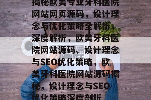 揭秘欧美专业牙科医院网站网页源码，设计理念与优化策略全解析，深度解析，欧美牙科医院网站源码、设计理念与SEO优化策略，欧美牙科医院网站源码揭秘，设计理念与SEO优化策略深度剖析