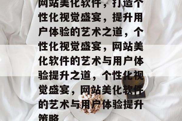 网站美化软件，打造个性化视觉盛宴，提升用户体验的艺术之道，个性化视觉盛宴，网站美化软件的艺术与用户体验提升之道，个性化视觉盛宴，网站美化软件的艺术与用户体验提升策略
