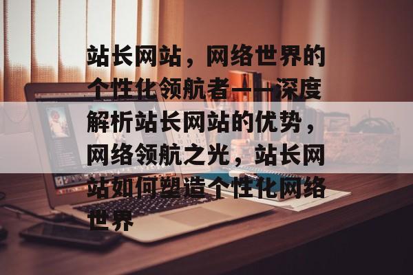 站长网站，网络世界的个性化领航者——深度解析站长网站的优势，网络领航之光，站长网站如何塑造个性化网络世界