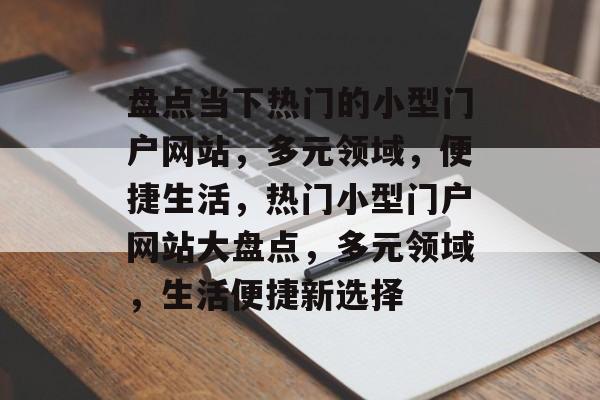 盘点当下热门的小型门户网站，多元领域，便捷生活，热门小型门户网站大盘点，多元领域，生活便捷新选择