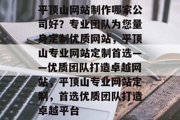 平顶山网站制作哪家公司好？专业团队为您量身定制优质网站，平顶山专业网站定制首选——优质团队打造卓越网站，平顶山专业网站定制，首选优质团队打造卓越平台