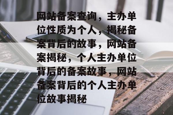 网站备案查询，主办单位性质为个人，揭秘备案背后的故事，网站备案揭秘，个人主办单位背后的备案故事，网站备案背后的个人主办单位故事揭秘