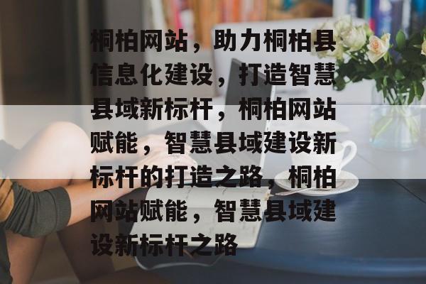 桐柏网站，助力桐柏县信息化建设，打造智慧县域新标杆，桐柏网站赋能，智慧县域建设新标杆的打造之路，桐柏网站赋能，智慧县域建设新标杆之路