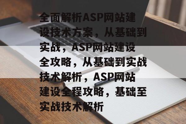 全面解析ASP网站建设技术方案，从基础到实战，ASP网站建设全攻略，从基础到实战技术解析，ASP网站建设全程攻略，基础至实战技术解析