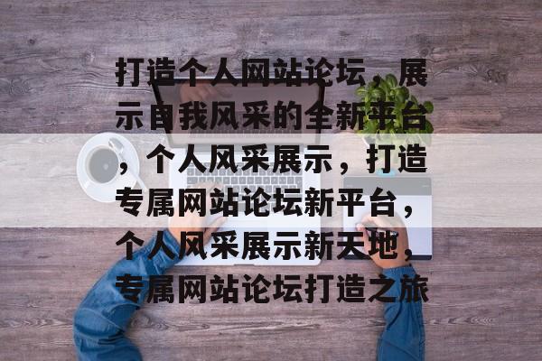 打造个人网站论坛，展示自我风采的全新平台，个人风采展示，打造专属网站论坛新平台，个人风采展示新天地，专属网站论坛打造之旅