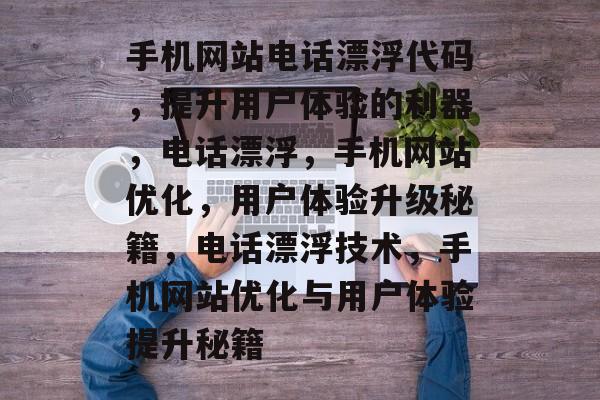 手机网站电话漂浮代码，提升用户体验的利器，电话漂浮，手机网站优化，用户体验升级秘籍，电话漂浮技术，手机网站优化与用户体验提升秘籍