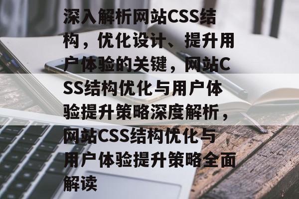深入解析网站CSS结构，优化设计、提升用户体验的关键，网站CSS结构优化与用户体验提升策略深度解析，网站CSS结构优化与用户体验提升策略全面解读