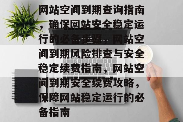 网站空间到期查询指南，确保网站安全稳定运行的必备步骤，网站空间到期风险排查与安全稳定续费指南，网站空间到期安全续费攻略，保障网站稳定运行的必备指南