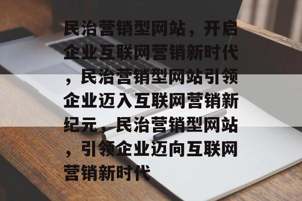 民治营销型网站,开启企业互联网营销新时代,民治营销型网站引领企业迈入互联网营销新纪元,民治营销型网站,引领企业迈向互联网营销新时代 民治营销型网站,开启企业互联网营销新时代,民治营销型网站引领企业迈入互联网营销新纪元,民治营销型网站,引领企业迈向互联网营销新时代
