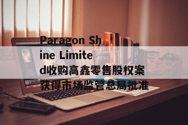 Paragon Shine Limited收购高鑫零售股权案获得市场监管总局批准