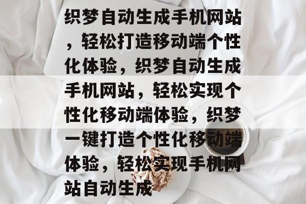 织梦自动生成手机网站，轻松打造移动端个性化体验，织梦自动生成手机网站，轻松实现个性化移动端体验，织梦一键打造个性化移动端体验，轻松实现手机网站自动生成