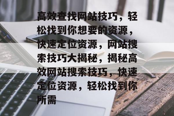 高效查找网站技巧，轻松找到你想要的资源，快速定位资源，网站搜索技巧大揭秘，揭秘高效网站搜索技巧，快速定位资源，轻松找到你所需