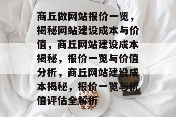 商丘做网站报价一览，揭秘网站建设成本与价值，商丘网站建设成本揭秘，报价一览与价值分析，商丘网站建设成本揭秘，报价一览与价值评估全解析