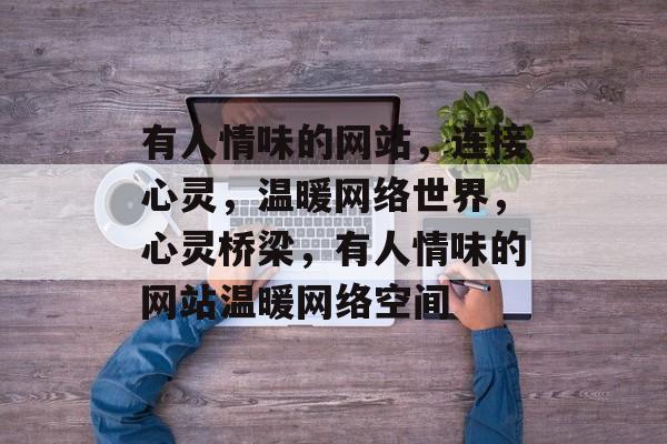 有人情味的网站，连接心灵，温暖网络世界，心灵桥梁，有人情味的网站温暖网络空间
