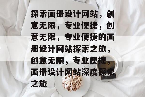 探索画册设计网站，创意无限，专业便捷，创意无限，专业便捷的画册设计网站探索之旅，创意无限，专业便捷，画册设计网站深度探索之旅