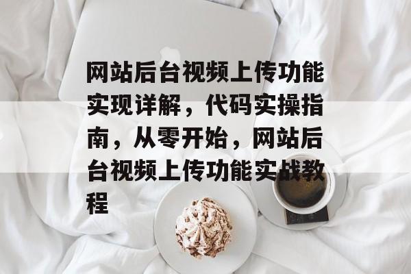 网站后台视频上传功能实现详解，代码实操指南，从零开始，网站后台视频上传功能实战教程