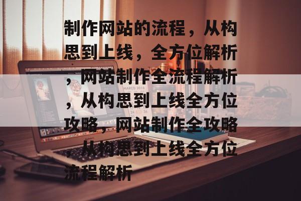 制作网站的流程，从构思到上线，全方位解析，网站制作全流程解析，从构思到上线全方位攻略，网站制作全攻略，从构思到上线全方位流程解析