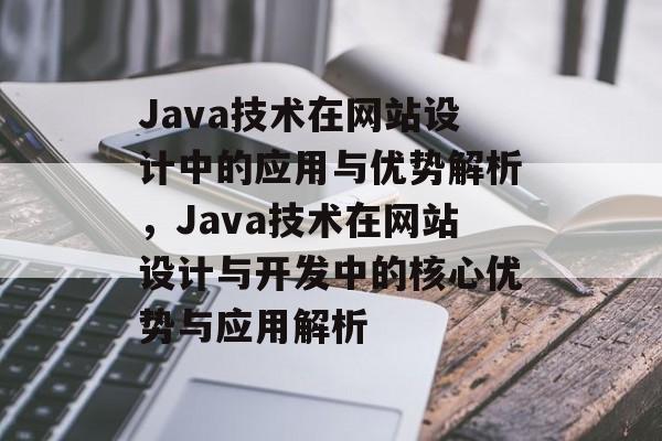 Java技术在网站设计中的应用与优势解析，Java技术在网站设计与开发中的核心优势与应用解析