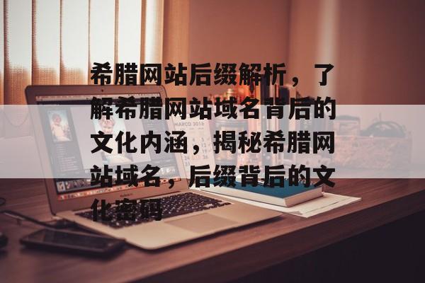 希腊网站后缀解析，了解希腊网站域名背后的文化内涵，揭秘希腊网站域名，后缀背后的文化密码