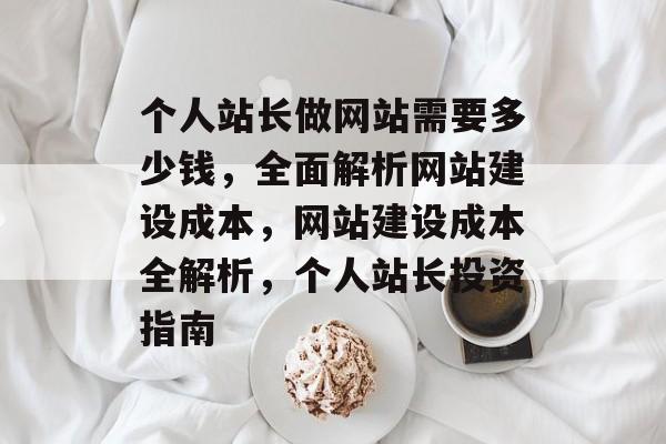 个人站长做网站需要多少钱，全面解析网站建设成本，网站建设成本全解析，个人站长投资指南
