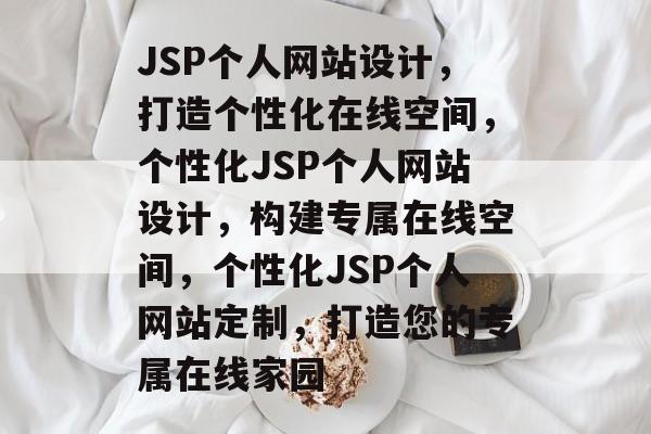 JSP个人网站设计，打造个性化在线空间，个性化JSP个人网站设计，构建专属在线空间，个性化JSP个人网站定制，打造您的专属在线家园