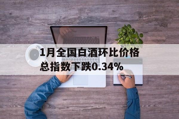 1月全国白酒环比价格总指数下跌0.34%