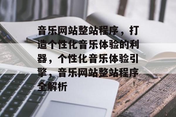 音乐网站整站程序，打造个性化音乐体验的利器，个性化音乐体验引擎，音乐网站整站程序全解析