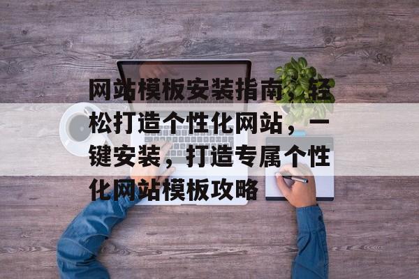 网站模板安装指南，轻松打造个性化网站，一键安装，打造专属个性化网站模板攻略