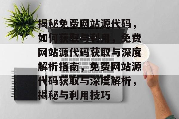 揭秘免费网站源代码，如何获取与利用，免费网站源代码获取与深度解析指南，免费网站源代码获取与深度解析，揭秘与利用技巧