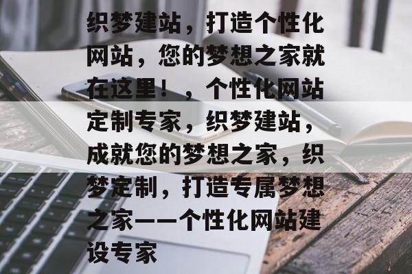 织梦建站，打造个性化网站，您的梦想之家就在这里！，个性化网站定制专家，织梦建站，成就您的梦想之家，织梦定制，打造专属梦想之家——个性化网站建设专家