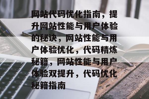 网站代码优化指南，提升网站性能与用户体验的秘诀，网站性能与用户体验优化，代码精炼秘籍，网站性能与用户体验双提升，代码优化秘籍指南