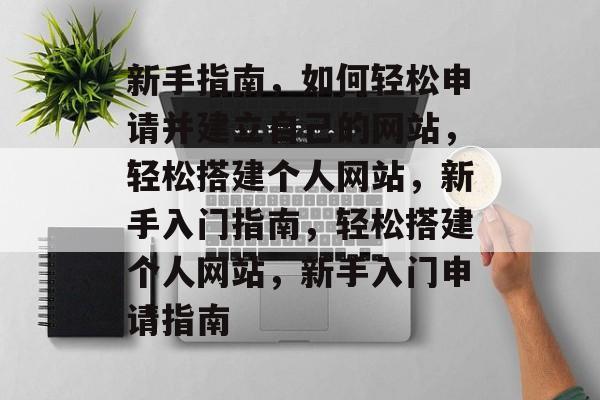 新手指南，如何轻松申请并建立自己的网站，轻松搭建个人网站，新手入门指南，轻松搭建个人网站，新手入门申请指南