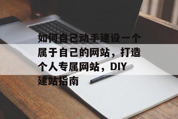 如何自己动手建设一个属于自己的网站，打造个人专属网站，DIY建站指南