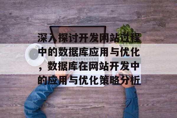 深入探讨开发网站过程中的数据库应用与优化，数据库在网站开发中的应用与优化策略分析