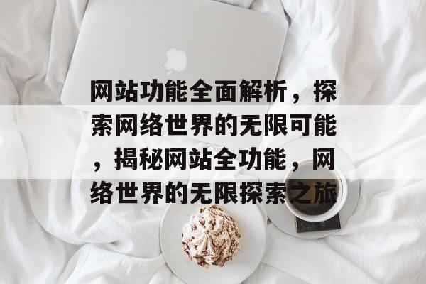 网站功能全面解析，探索网络世界的无限可能，揭秘网站全功能，网络世界的无限探索之旅