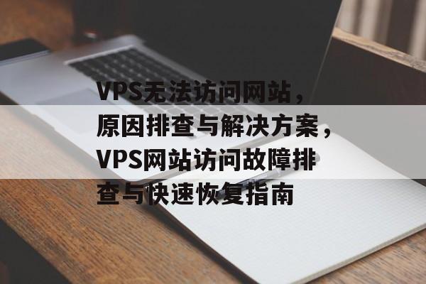 VPS无法访问网站,原因排查与解决方案,VPS网站访问故障排查与快速恢复指南 VPS无法访问网站,原因排查与解决方案,VPS网站访问故障排查与快速恢复指南