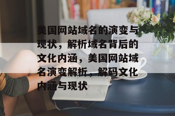 美国网站域名的演变与现状，解析域名背后的文化内涵，美国网站域名演变解析，解码文化内涵与现状