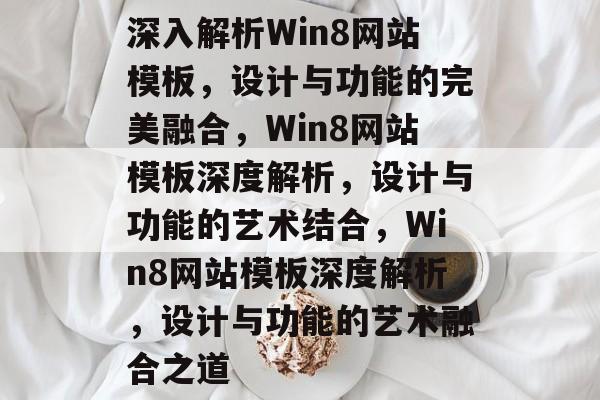 深入解析Win8网站模板，设计与功能的完美融合，Win8网站模板深度解析，设计与功能的艺术结合，Win8网站模板深度解析，设计与功能的艺术融合之道