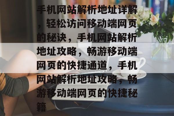 手机网站解析地址详解，轻松访问移动端网页的秘诀，手机网站解析地址攻略，畅游移动端网页的快捷通道，手机网站解析地址攻略，畅游移动端网页的快捷秘籍
