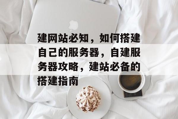 建网站必知，如何搭建自己的服务器，自建服务器攻略，建站必备的搭建指南