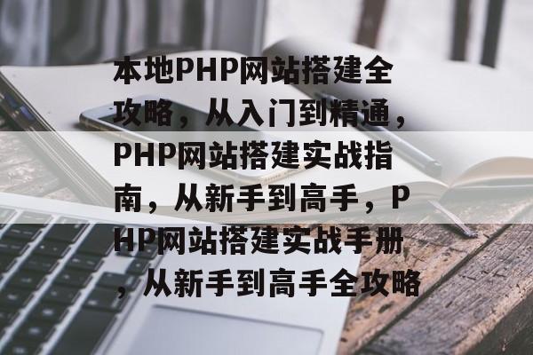 本地PHP网站搭建全攻略，从入门到精通，PHP网站搭建实战指南，从新手到高手，PHP网站搭建实战手册，从新手到高手全攻略