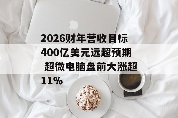 2026财年营收目标400亿美元远超预期 超微电脑盘前大涨超11%