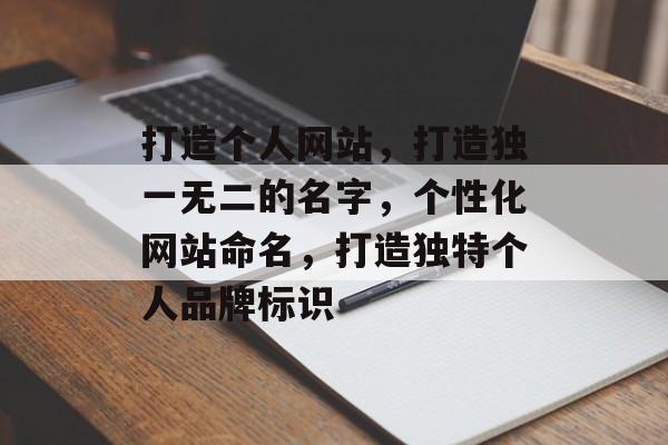 打造个人网站，打造独一无二的名字，个性化网站命名，打造独特个人品牌标识