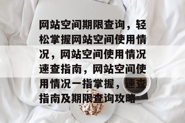 网站空间期限查询，轻松掌握网站空间使用情况，网站空间使用情况速查指南，网站空间使用情况一指掌握，速查指南及期限查询攻略