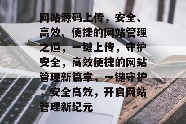 网站源码上传，安全、高效、便捷的网站管理之道，一键上传，守护安全，高效便捷的网站管理新篇章，一键守护，安全高效，开启网站管理新纪元
