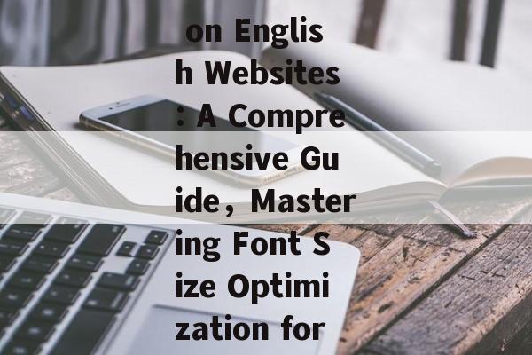 Optimizing Font Size on English Websites: A Comprehensive Guide，Mastering Font Size Optimization for English Websites