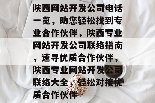 陕西网站开发公司电话一览，助您轻松找到专业合作伙伴，陕西专业网站开发公司联络指南，速寻优质合作伙伴，陕西专业网站开发公司联络大全，轻松对接优质合作伙伴