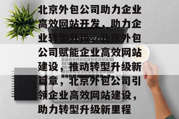 北京外包公司助力企业高效网站开发，助力企业转型升级，北京外包公司赋能企业高效网站建设，推动转型升级新篇章，北京外包公司引领企业高效网站建设，助力转型升级新里程