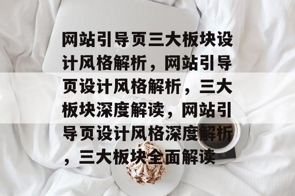 网站引导页三大板块设计风格解析，网站引导页设计风格解析，三大板块深度解读，网站引导页设计风格深度解析，三大板块全面解读
